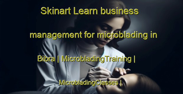 Skinart Learn business management for microblading in Bibra | MicrobladingTraining | MicrobladingClasses | SkinartTraining-India